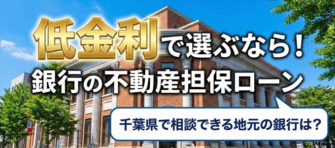 【千葉県】低金利！銀行の不動産担保ローン